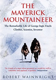 The Maverick Mountaineer: The Remarkable Life of George Ingle Finch (Robert Wainwright)