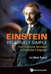 Einstein Relatively Simple: Our Universe Revealed in Everyday Language (Ira Mark Egdall)