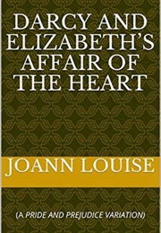 Darcy and Elizabeth&#39;s Affair of the Heart: (A Pride and Prejudice Variation) (Joann Louise)