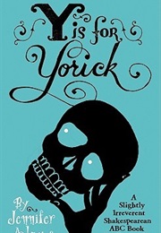 Y Is for Yorick: A Slightly Irreverent Shakespearean ABC Book for Grown-Ups (Jennifer Adams)