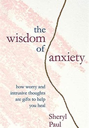 The Wisdom of Anxiety: How Worry and Intrusive Thoughts Are Gifts to Help You Heal (Sheryl Paul)