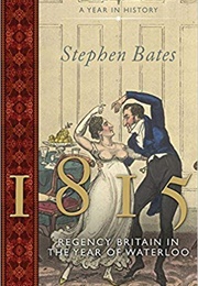 1815: Regency Britain in the Year of Waterloo (Stephen Bates)