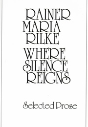 Where Silence Reigns: Selected Prose (Rainer Rilke)
