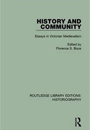 History and Community: Essays in Victorian Medievalism (Ed. by Florence S. Boos)