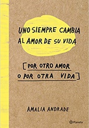 Uno Siempre Cambia Al Amor De Su Vida Por Otro Amor O Por Otra Vida (Amalia Andrade)