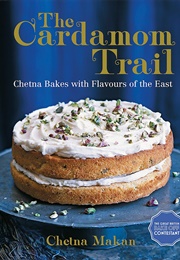 The Cardamom Trail: Chetna Bakes With Flavours of the East (Chetna Makan)