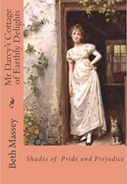 Mr Darcy&#39;s Cottage of Earthly Delights: Shades of Pride and Prejudice (Beth Massey)