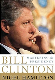 Bill Clinton: Mastering the Presidency (Nigel Hamilton)