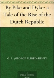 By Pike and Dyke:  a Tale of the Rise of the Dutch Republic (G. A. Henty)