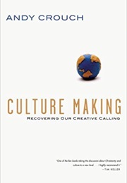 Culture Making: Recovering Our Creative Calling (Andy Crouch)