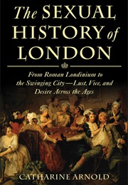 The Sexual History of London: From Roman Londinium to the Swinging City---Lust, Vice, and Desire Acr (Catharine Arnold)