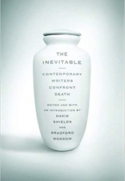 The Inevitable: Contemporary Writers Confront Death (David Shields)