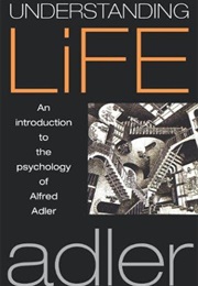 Understanding Life: An Introduction to the Psychology of Alfred Adler (Unknown)