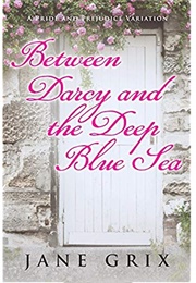 Between Darcy and the Deep Blue Sea: A Pride and Prejudice Variation (Jane Grix)