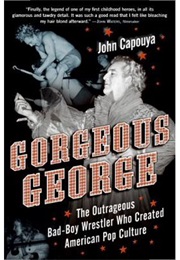 Gorgeous George: The Outrageous Bad-Boy Wrestler Who Created American Pop Culture (John Capouya)