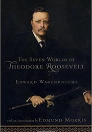 The Seven Worlds of Theodore Roosevelt (Edward Wagenknecht)