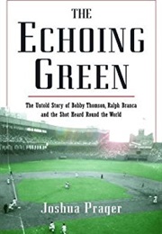 The Echoing Green: The Echoing Green: The Untold Story of Bobby Thomson, Ralph Branca and the Shot (Joshua Prager)