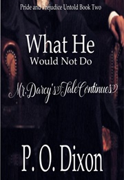 What He Would Not Do: Mr. Darcy&#39;s Tale Continues (Pride and Prejudice Untold #2) (P.O. Dixon)