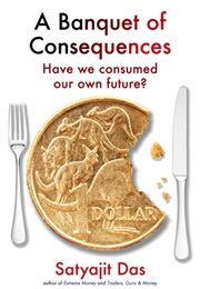 A Banquet of Consequences: Have We Consumed Our Own Future? (Satyajit Das)