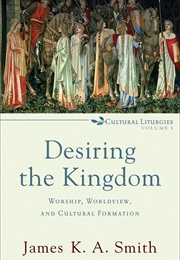 Desiring the Kingdom (James K.A. Smith)