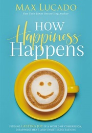 How Happiness Happens (Max Lucado)