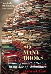 So Many Books: Reading and Publishing in an Age of Abundance