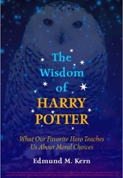 The Wisdom of Harry Potter: What Our Favorite Hero Teaches Us About Moral Choices (Edmund M. Kern)