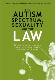 The Autism Spectrum, Sexuality, and the Law: What Every Parent and Professional Needs to Know (Tony Attwood)