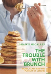 The Trouble With Brunch: Work, Class and the Pursuit of Leisure (Shawn Micallef)