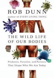 The Wild Life of Our Bodies: Predators, Parasites, and Partners That Shape Who We Are Today (Rob Dunn)