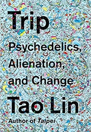 Trip: Psychedelics, Alienation, and Change (Tao Lin)