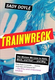 Trainwreck: The Women We Love to Hate, Mock, and Fear... and Why (Sady Doyle)