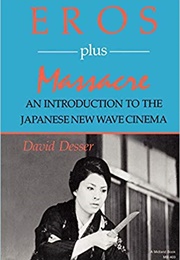 Eros Plus Massacre: An Introduction to the Japanese New Wave Cinema (David Desser)