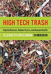 High Tech Trash: Digital Devices, Hidden Toxins, and Human Health (Elizabeth Grossman)