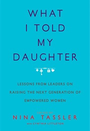 What I Told My Daughter: Lessons From Leaders on Raising the Next Generation of Empowered Women (Nina Tassler)