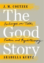 The Good Story: Exchanges on Truth, Fiction and Psychotherapy (J.M. Coetzee)