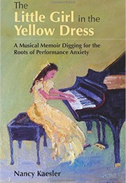 The Little Girl in the Yellow Dress: A Musical Memoir Digging for the Roots of Performance Anxiety (Nancy Kaesler)