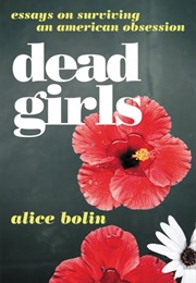 Dead Girls: Essays on Surviving an American Obsession (Alice Bolin)