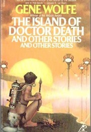 The Island of Doctor Death and Other Stories and Other Stories (Gene Wolfe)