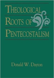 Theological Roots of Pentecostalism (Donald Dayton)