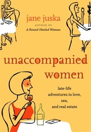 Unaccompanied Women: Late-Life Adventures in Love, Sex, and Real Estate (Jane Juska)