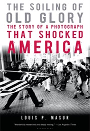 The Soiling of Old Glory: The Story of a Photograph That Shocked America (Louis P. Masur)