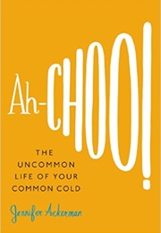 Ah-Choo! the Uncommon Life of Your Common Cold (Jennifer Ackerman)