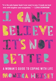 I Can&#39;t Believe It&#39;s Not Better: A Woman&#39;s Guide to Coping With Life (Monica Heisey)