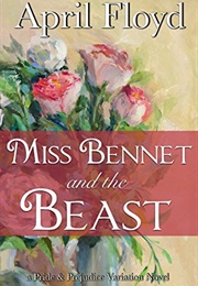 Miss Bennet and the Beast: A Pride &amp; Prejudice Variation Novel (April Floyd)