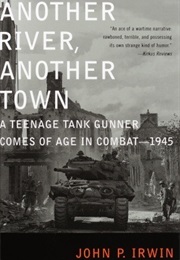 Another River, Another Town: A Teenage Tank Gunner Comes of Age in Combat, 1945 (John P. Irwin)