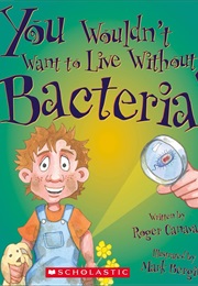 You Wouldn&#39;t Want to Live Without Bacteria! (Roger Canavan)