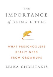 The Importance of Being Little: What Preschoolers Really Need From Grownups (Erika Christakis)