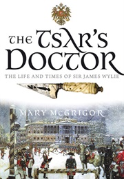 The Tsar&#39;s Doctor: The Life and Times of Sir James Wylie (Mary McGrigor)