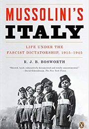 Mussolini&#39;s Italy: Life Under the Fascist Dictatorship, 1915-1945 (R. J. B. Bosworth)